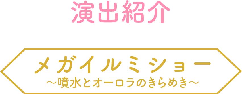 演出紹介／メガイルミショー〜噴水とオーロラのきらめき〜