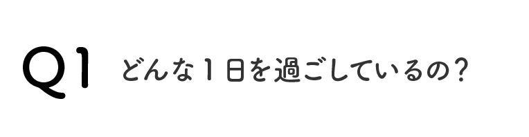 Q1どんな1日を過ごしているの？