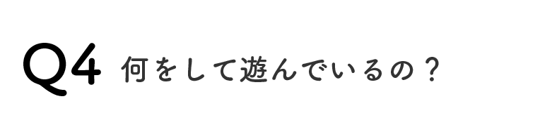 Q4何をして遊んでいるの？