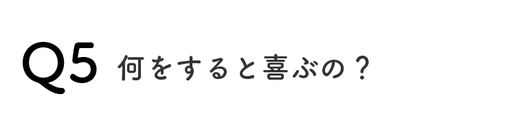 Q5何をすると喜ぶの？