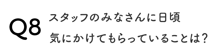 スタッフのみなさんに日頃気にかけてもらっていることは？