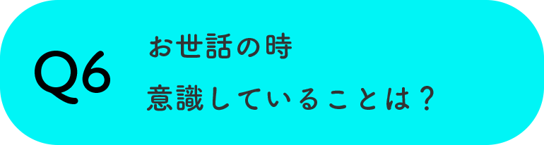 Q6お世話の時意識していることは？